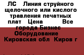 ЛС-1 Линия струйного щелочного или кислого травления печатных плат › Цена ­ 111 - Все города Бизнес » Оборудование   . Кировская обл.,Киров г.